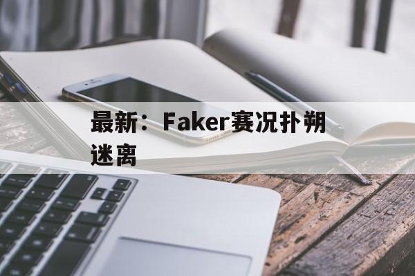 最新：Faker赛况扑朔迷离的简单介绍