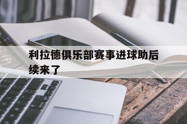 利拉德俱乐部赛事进球助后续来了的简单介绍