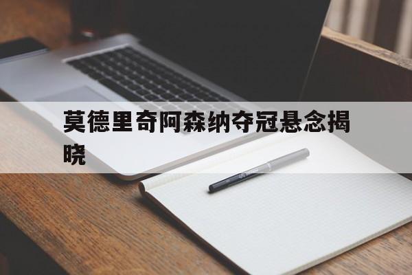 包含莫德里奇阿森纳夺冠悬念揭晓的词条 包含莫德里奇阿森纳夺冠悬念揭晓的词条
